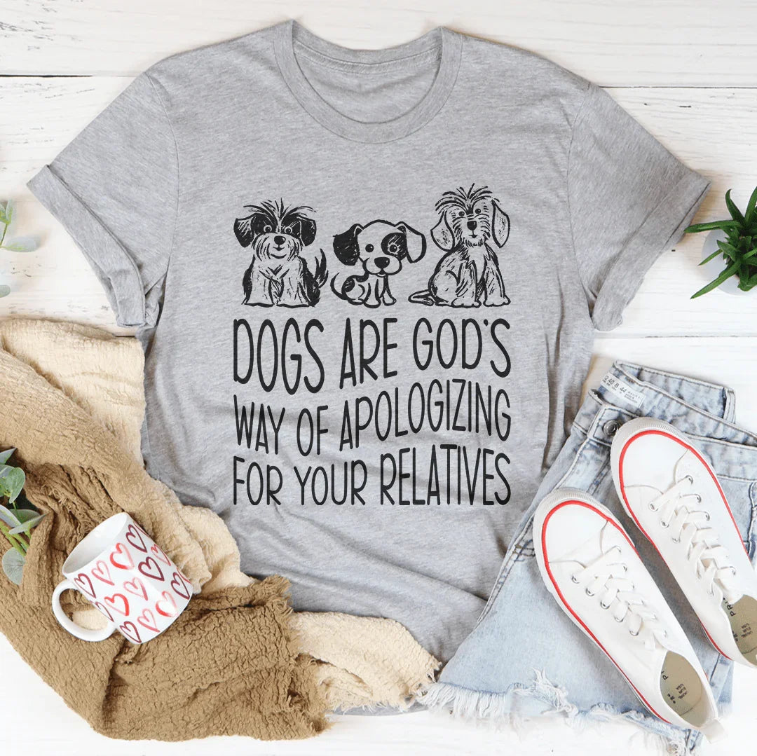 Dogs Are God's Way Of Apologizing For Your Relatives Tee