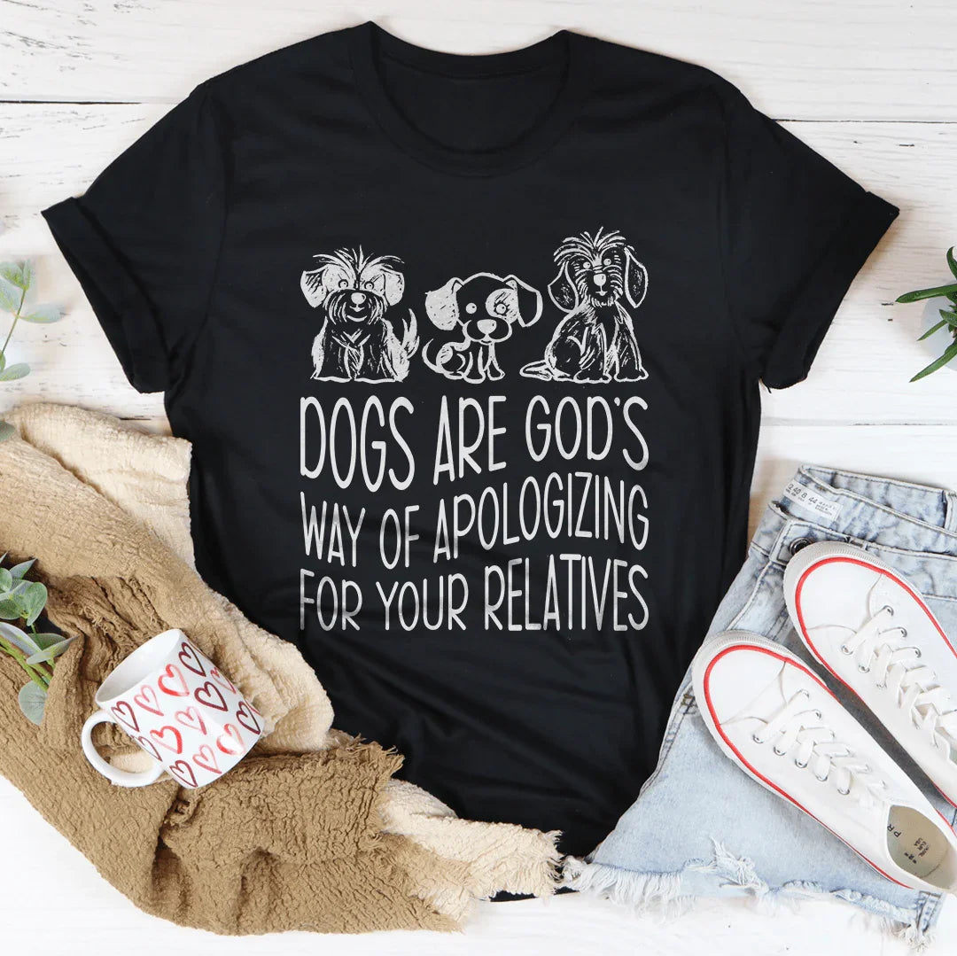Dogs Are God's Way Of Apologizing For Your Relatives Tee